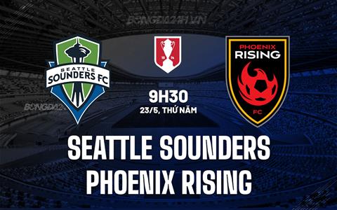 Nhận định Seattle Sounders vs Phoenix Rising 9h30 ngày 23/5 (Cúp QG Mỹ 2024)