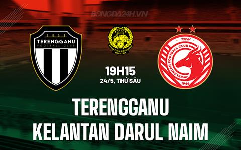 Nhận định Terengganu vs Kelantan Darul Naim 19h15 ngày 24/5 (VĐQG Malaysia 2024)