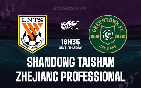 Nhận định Shandong Taishan vs Zhejiang Pro 18h35 ngày 25/5 (VĐQG Trung Quốc 2024)