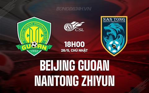 Nhận định Beijing Guoan vs Nantong Zhiyun 18h00 ngày 26/5 (VĐQG Trung Quốc 2024)