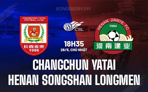 Nhận định Changchun Yatai vs Henan Songshan Longmen 18h35 ngày 26/5 (VĐQG Trung Quốc 2024)