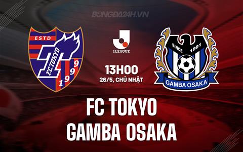 Nhận định FC Tokyo vs Gamba Osaka 13h00 ngày 26/5 (VĐQG Nhật Bản 2024)