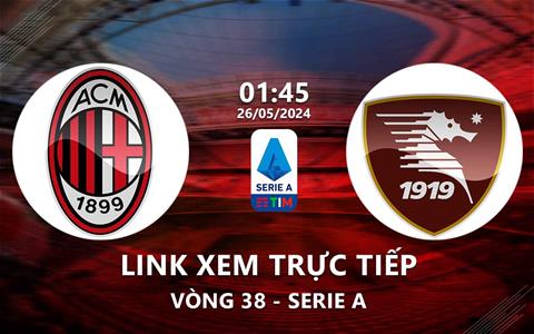 Link xem trực tiếp AC Milan vs Salernitana 1h45 ngày 26/5/2024
