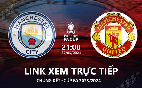 Man City vs MU link xem trực tiếp chung kết FA Cup 25/5/24: Trả nợ nổi không