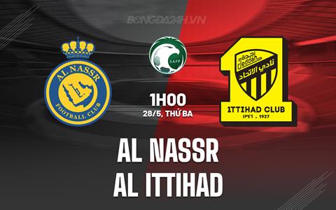 Nhận định Al Nassr vs Al Ittihad 1h00 ngày 28/5 (VĐQG Saudi Arabia 2023/24)