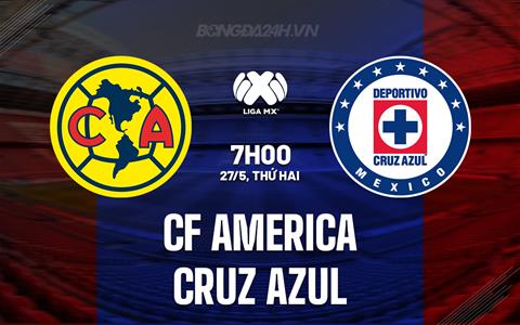 Nhận định CF America vs Cruz Azul 8h00 ngày 27/5 (VĐQG Mexico 2023/24)
