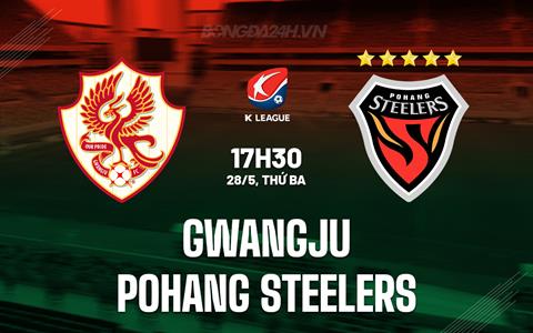 Nhận định Gwangju vs Pohang Steelers 17h30 ngày 28/5 (VĐQG Hàn Quốc 2024)