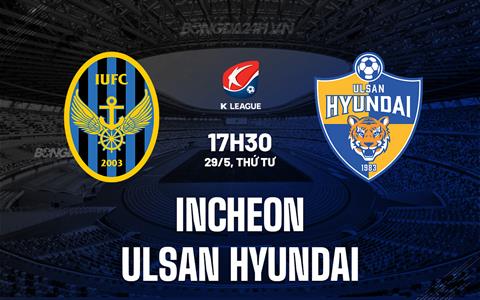 Nhận định Incheon vs Ulsan Hyundai 17h30 ngày 29/5 (VĐQG Hàn Quốc 2024)