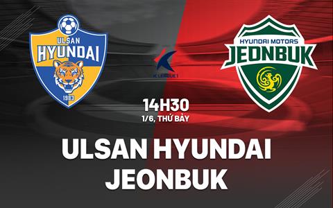 Nhận định bóng đá Ulsan vs Jeonbuk 14h30 ngày 1/6 (VĐQG Hàn Quốc 2024)