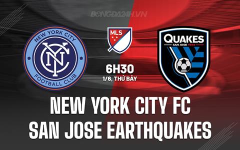 Nhận định New York City FC vs San Jose Earthquakes 6h30 ngày 1/6 (Nhà nghề Mỹ 2024)