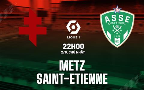 Nhận định bóng đá Metz vs Saint Etienne 22h00 ngày 2/6 (Playoff Ligue 1 2024/25)
