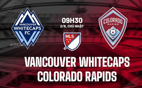 Nhận định Vancouver Whitecaps vs Colorado Rapids 9h30 ngày 2/6 (Nhà nghề Mỹ 2024)