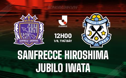 Nhận định Sanfrecce Hiroshima vs Jubilo Iwata 12h00 ngày 1/6 (VĐQG Nhật Bản 2024)