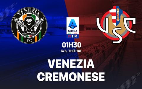 Nhận định Venezia vs Cremonese 1h30 ngày 3/6 (Playoff Serie A 2024/25)
