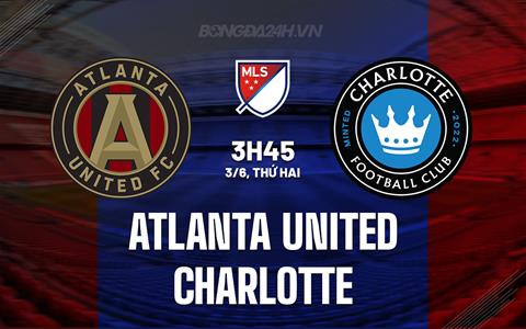 Nhận định Atlanta United vs Charlotte 3h45 ngày 3/6 (Nhà Nghề Mỹ 2024)