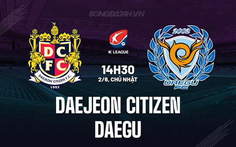 Nhận định Daejeon Citizen vs Daegu 14h30 ngày 2/6 (VĐQG Hàn Quốc 2024)