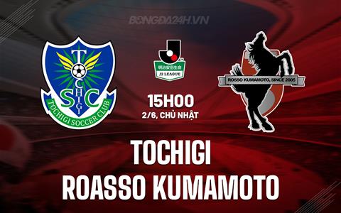 Nhận định Tochigi vs Roasso Kumamoto 15h00 ngày 2/6 (Hạng 2 Nhật Bản 2024)