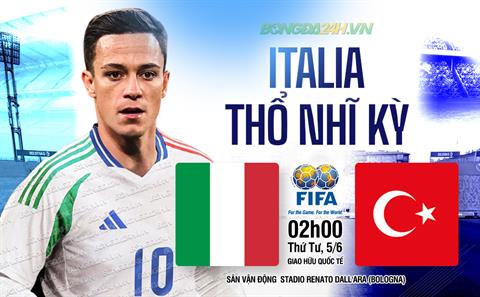 Nhận định Italia vs Thổ Nhĩ Kỳ (02h00 ngày 5/6): Đương kim vô địch Euro xuất trận