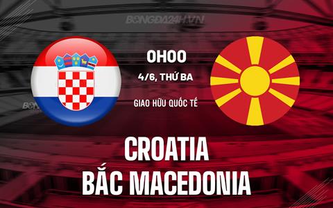 Nhận định Croatia vs Bắc Macedonia 0h00 ngày 4/6 (Giao hữu quốc tế)