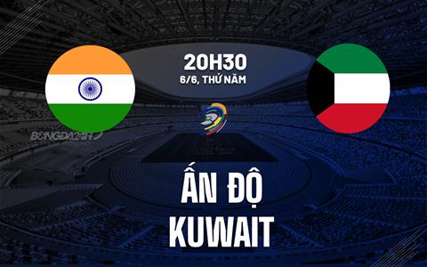 Nhận định bóng đá Ấn Độ vs Kuwait 20h30 ngày 6/6 (Vòng loại World Cup 2026)