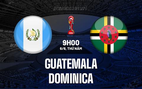 Nhận định Guatemala vs Dominica 9h00 ngày 6/6 (Vòng loại World Cup 2026)