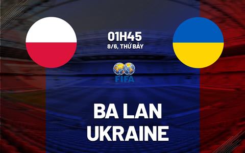 Nhận định bóng đá Ba Lan vs Ukraine 1h45 ngày 8/6 (Giao hữu quốc tế)