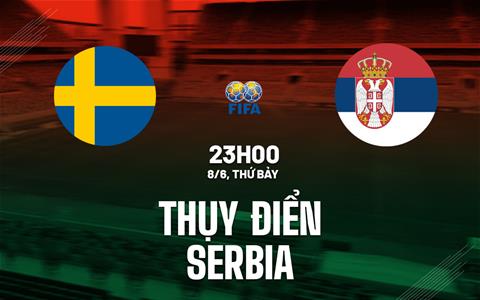 Nhận định bóng đá Thụy Điển vs Serbia 23h00 ngày 8/6 (Giao hữu quốc tế)
