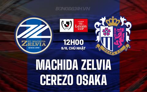 Nhận định Machida Zelvia vs Cerezo Osaka 12h00 ngày 9/6 (Cúp Liên đoàn Nhật Bản 2024)