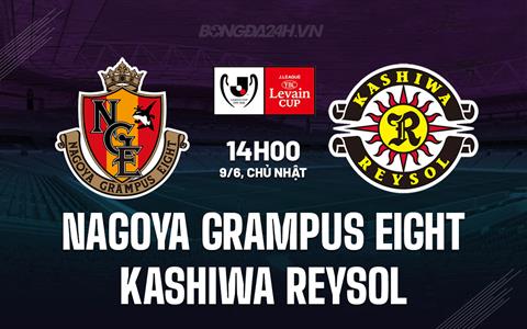 Nhận định Nagoya Grampus Eight vs Kashiwa Reysol 14h00 ngày 9/6 (Cúp Liên đoàn Nhật 2024)