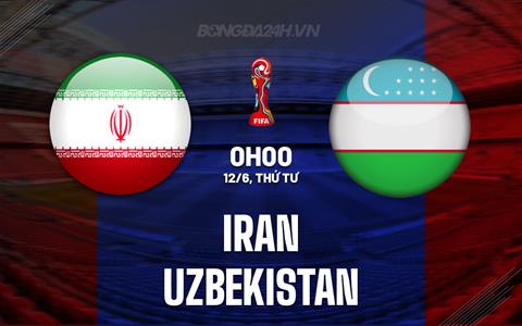 Nhận định Iran vs Uzbekistan 0h00 ngày 12/6 (Vòng loại World Cup 2026)