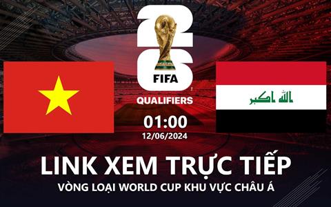 Việt Nam vs Iraq link xem trực tiếp vl World Cup 2026 ở đâu ?