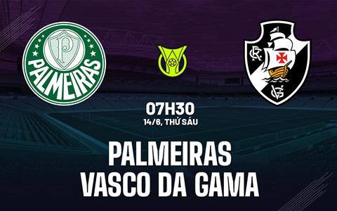 Nhận định Palmeiras vs Vasco da Gama 7h30 ngày 14/6 (VĐQG Brazil 2024)