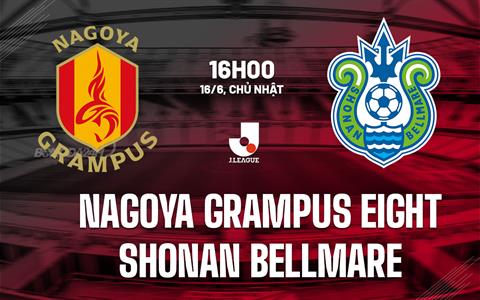 Nhận định Nagoya Grampus vs Shonan Bellmare 16h00 ngày 16/6 (VĐQG Nhật Bản 2024)