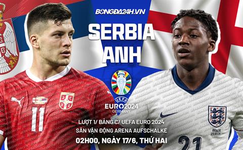 Trực tiếp bóng đá Serbia vs Anh 2h00 ngày 17/6 (Euro 2024)