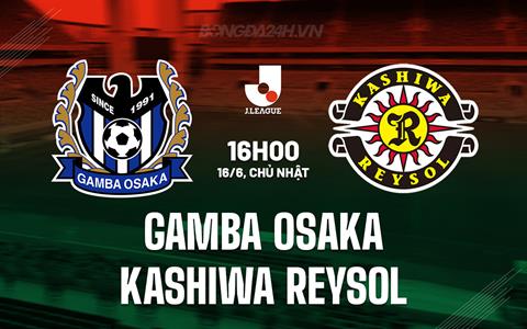 Nhận định Gamba Osaka vs Kashiwa Reysol 16h00 ngày 16/6 (VĐQG Nhật Bản 2024)