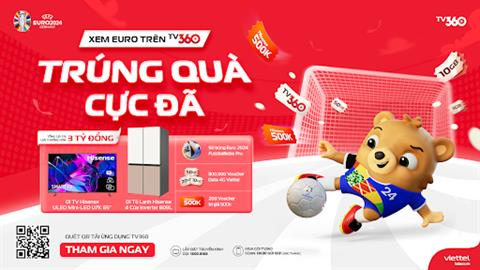 “Xem Euro trên TV360 trúng quà cực đã”: cơ hội trúng quà mỗi ngày và xem sớm nhất UEFA EURO 2024