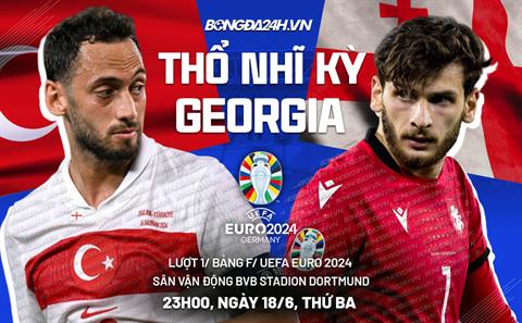 Trực tiếp bóng đá Thổ Nhĩ Kỳ vs Georgia 23h00 ngày 18/6 (Euro 2024)