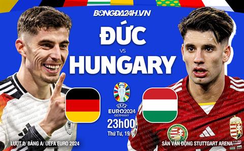 Nhận định bóng đá Đức vs Hungary (23h00 ngày 19/06): Đối thủ cứng đầu