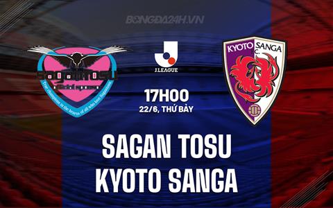 Nhận định Sagan Tosu vs Kyoto Sanga 17h00 ngày 22/6 (VĐQG Nhật Bản 2024)