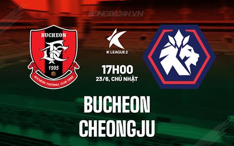 Nhận định Bucheon vs Cheongju 17h00 ngày 23/6 (Hạng 2 Hàn Quốc 2024)