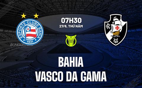 Nhận định Bahia vs Vasco da Gama 7h30 ngày 27/6 (VĐQG Brazil 2024)