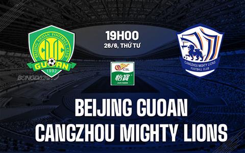 Nhận định Beijing Guoan vs Cangzhou Mighty Lions 19h00 ngày 26/6 (VĐQG Trung Quốc 2024)