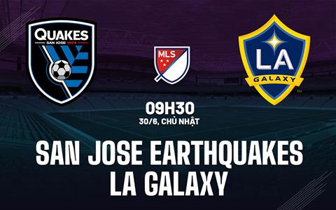 Nhận định San Jose Earthquakes vs LA Galaxy 9h30 ngày 30/6 (Nhà nghề Mỹ 2024)