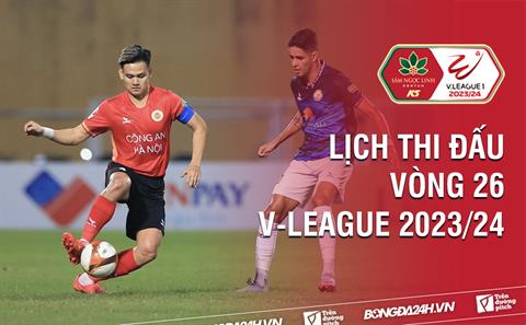 Vòng 26 V.League 2023/24 bao giờ đá? Xem kênh nào? Trận nào có VAR?