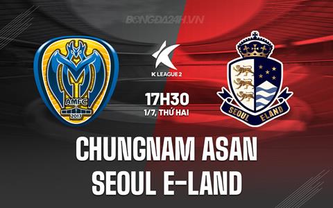 Nhận định Chungnam Asan vs Seoul E-Land 17h30 ngày 1/7 (Hạng 2 Hàn Quốc 2024)