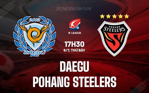 Nhận định Daegu vs Pohang Steelers 17h30 ngày 6/7 (VĐQG Hàn Quốc 2024)