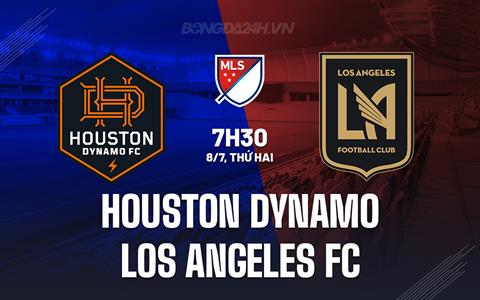 Nhận định Houston Dynamo vs Los Angeles FC 7h30 ngày 8/7 (Nhà nghề Mỹ 2024)