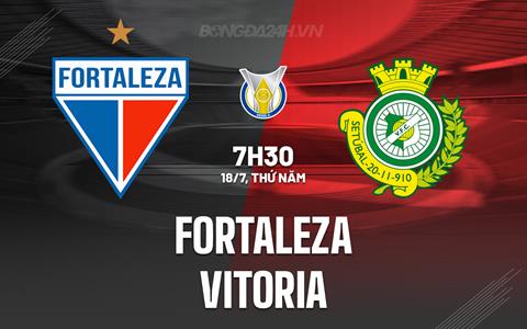 Nhận định - dự đoán Fortaleza vs Vitoria 7h30 ngày 18/7 (VĐQG Brazil 2024)