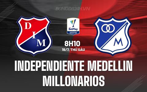 Nhận định Independiente Medellin vs Millonarios 8h10 ngày 19/7 (VĐQG Colombia 2024)
