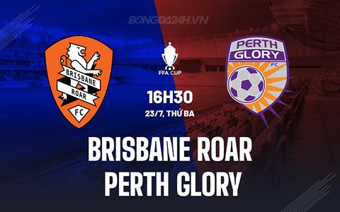 Nhận định Brisbane Roar vs Perth Glory 16h30 ngày 23/7 (Cúp QG Australia 2024)